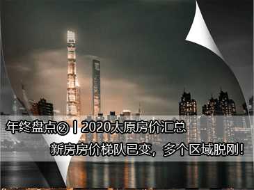 年終盤點②丨2020太原房價匯總，新房房價梯隊已變，多個區域脫剛！