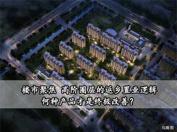 樓市聚焦 | 高階圈層的返鄉置業邏輯，何種產品才是終極改善？