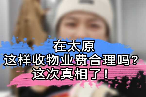 在太原 這樣收物業(yè)費(fèi)合理嗎？這次真相了！