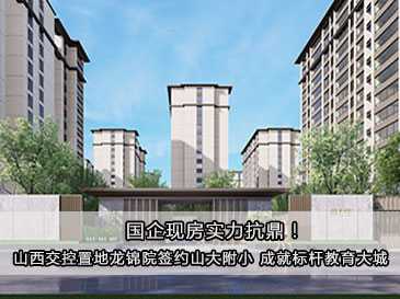 國(guó)企現(xiàn)房實(shí)力抗鼎！山西交控置地龍錦院簽約山大附小 成就標(biāo)桿教育大城！