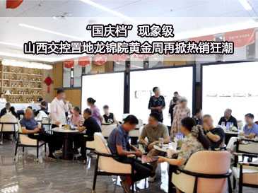 “國慶檔”現象級 山西交控置地龍錦院黃金周再掀熱銷狂潮